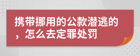 携带挪用的公款潜逃的，怎么去定罪处罚