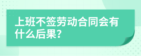 上班不签劳动合同会有什么后果？