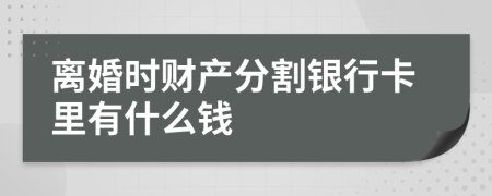 离婚时财产分割银行卡里有什么钱