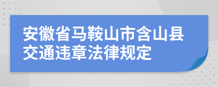 安徽省马鞍山市含山县交通违章法律规定