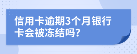 信用卡逾期3个月银行卡会被冻结吗？