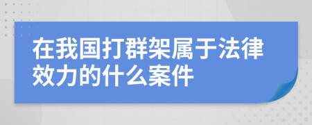 在我国打群架属于法律效力的什么案件