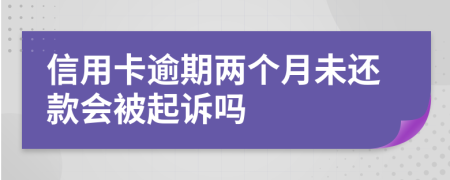 信用卡逾期两个月未还款会被起诉吗