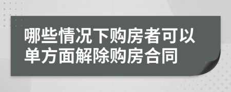 哪些情况下购房者可以单方面解除购房合同