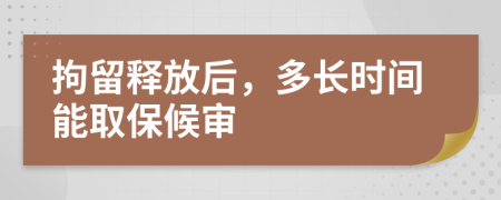 拘留释放后，多长时间能取保候审