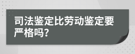 司法鉴定比劳动鉴定要严格吗？