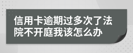 信用卡逾期过多次了法院不开庭我该怎么办