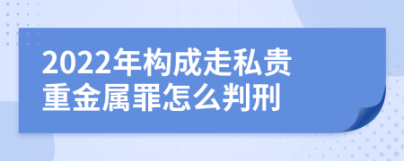 2022年构成走私贵重金属罪怎么判刑