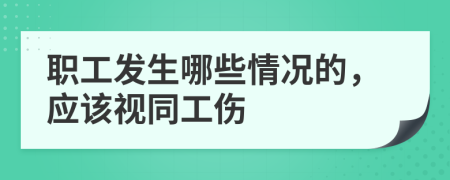 职工发生哪些情况的，应该视同工伤