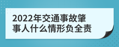 2022年交通事故肇事人什么情形负全责