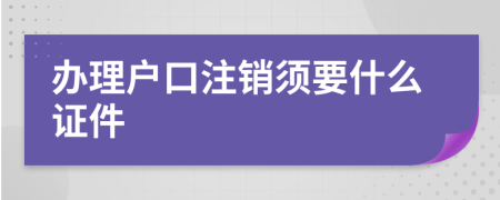 办理户口注销须要什么证件