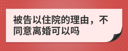 被告以住院的理由，不同意离婚可以吗