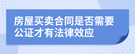 房屋买卖合同是否需要公证才有法律效应