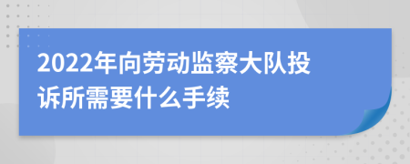 2022年向劳动监察大队投诉所需要什么手续