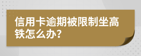 信用卡逾期被限制坐高铁怎么办？