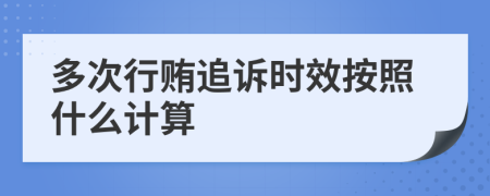 多次行贿追诉时效按照什么计算