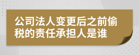 公司法人变更后之前偷税的责任承担人是谁