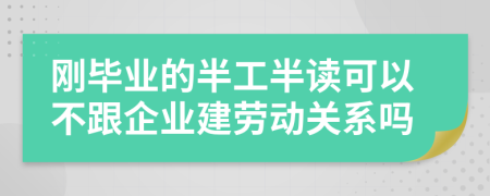 刚毕业的半工半读可以不跟企业建劳动关系吗