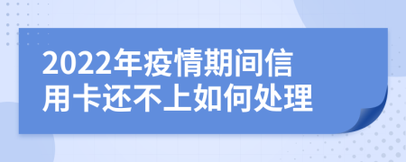 2022年疫情期间信用卡还不上如何处理