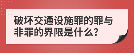 破坏交通设施罪的罪与非罪的界限是什么？