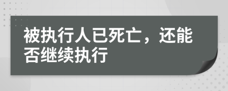 被执行人已死亡，还能否继续执行