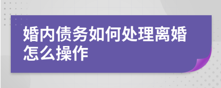 婚内债务如何处理离婚怎么操作