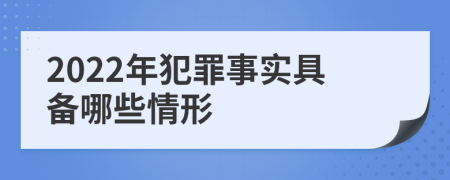 2022年犯罪事实具备哪些情形