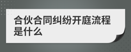 合伙合同纠纷开庭流程是什么