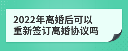 2022年离婚后可以重新签订离婚协议吗