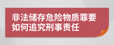 非法储存危险物质罪要如何追究刑事责任