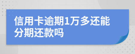 信用卡逾期1万多还能分期还款吗