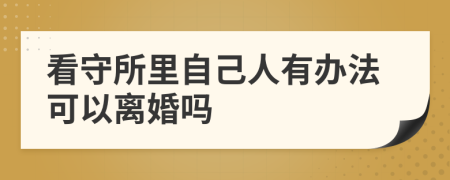 看守所里自己人有办法可以离婚吗