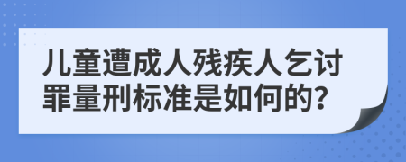 儿童遭成人残疾人乞讨罪量刑标准是如何的？