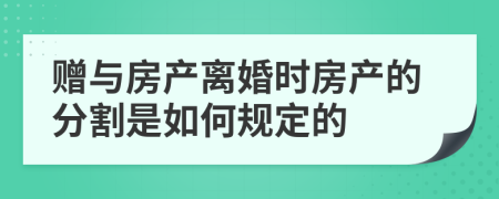 赠与房产离婚时房产的分割是如何规定的