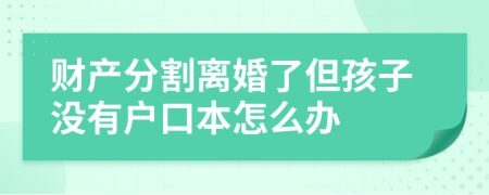 财产分割离婚了但孩子没有户口本怎么办