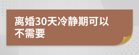 离婚30天冷静期可以不需要