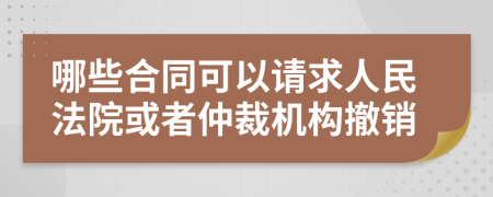 哪些合同可以请求人民法院或者仲裁机构撤销