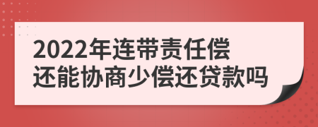 2022年连带责任偿还能协商少偿还贷款吗