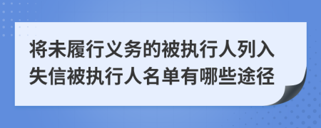 将未履行义务的被执行人列入失信被执行人名单有哪些途径