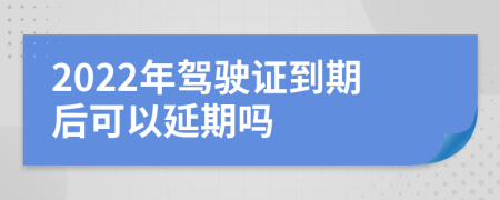 2022年驾驶证到期后可以延期吗