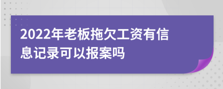 2022年老板拖欠工资有信息记录可以报案吗