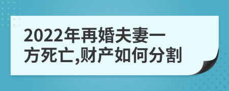 2022年再婚夫妻一方死亡,财产如何分割