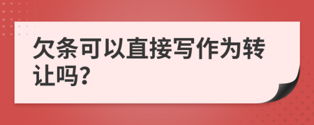 欠条可以直接写作为转让吗？