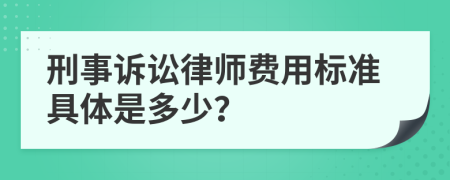 刑事诉讼律师费用标准具体是多少？