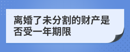 离婚了未分割的财产是否受一年期限