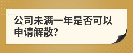 公司未满一年是否可以申请解散？