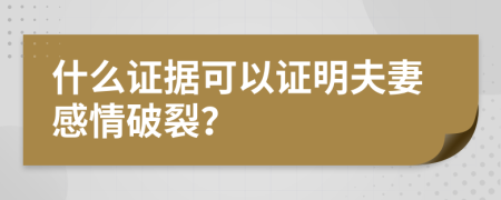 什么证据可以证明夫妻感情破裂？