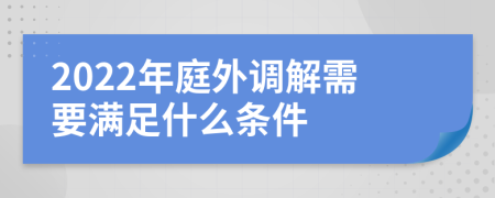 2022年庭外调解需要满足什么条件