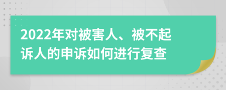 2022年对被害人、被不起诉人的申诉如何进行复查