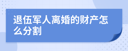 退伍军人离婚的财产怎么分割